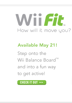 Wii Fit - How will it move you? Available May 21. Step onto the Wii Balance Board&trade; and in a fun way to get active!